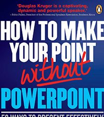 HOW TO MAKE YOUR POINT WITHOUT POWERPOINT